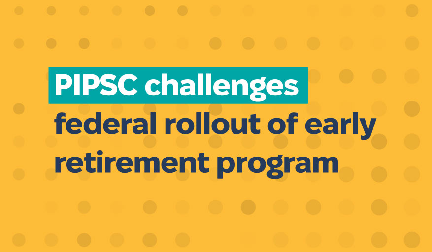 PIPSC challenges federal rollout of early retirement program.