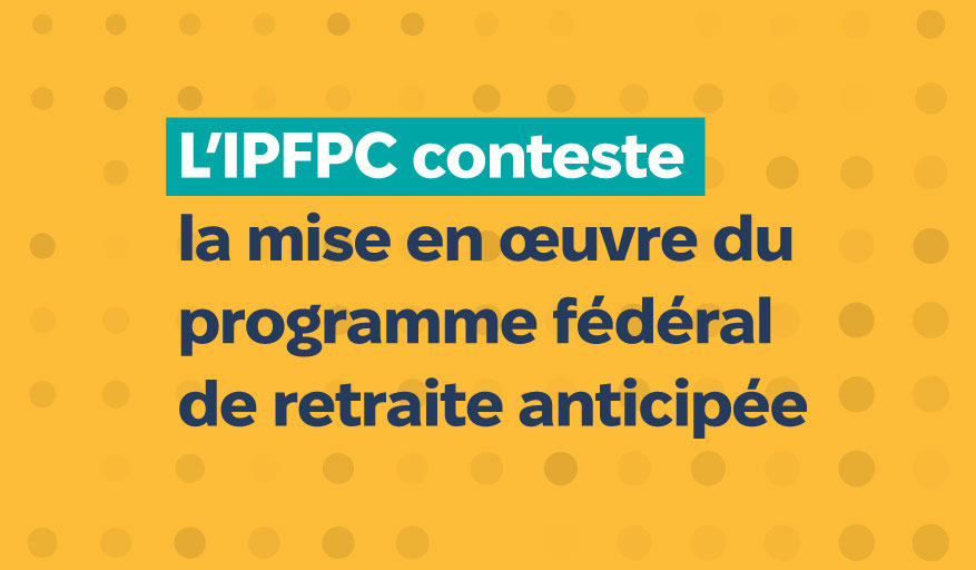 L'IPFPC conteste la mise en oeuvre du programme fédéral de retraite anticipée