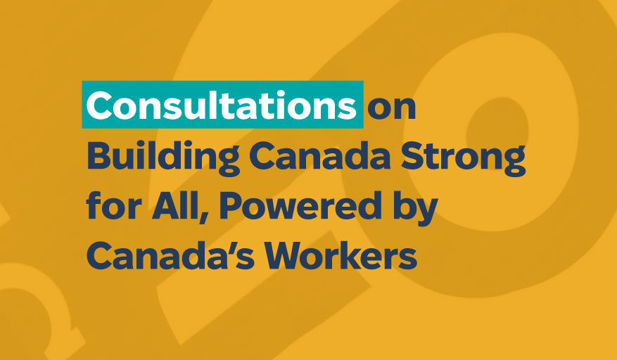  Consultations on Building Canada Strong for All, Powered by Canada’s Workers 