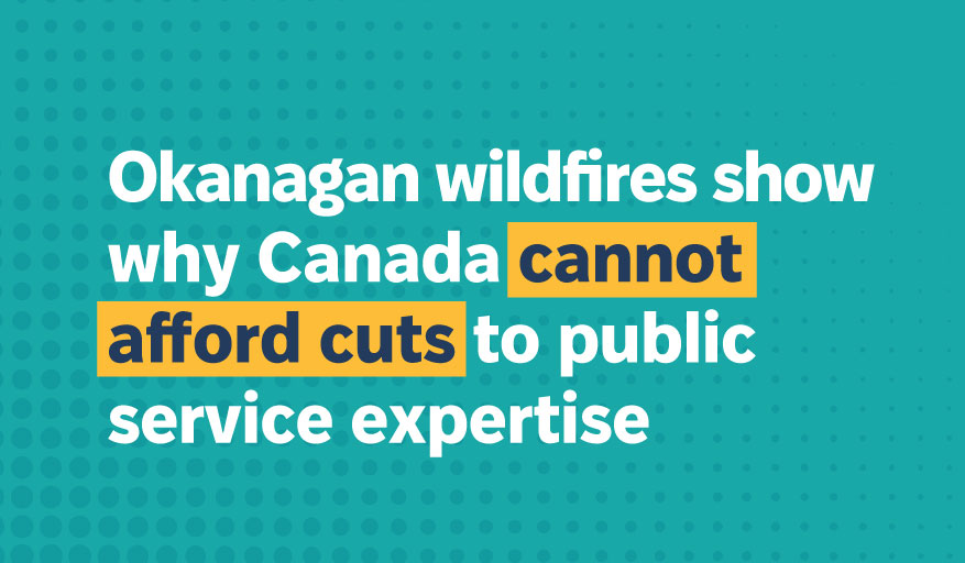 Press Release: Okanagan wildfires show why Canada cannot afford cuts to public service expertise